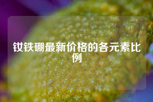 钕铁硼最新价格的各元素比例