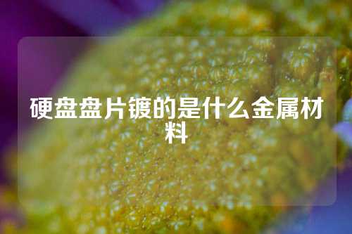 硬盘盘片镀的是什么金属材料