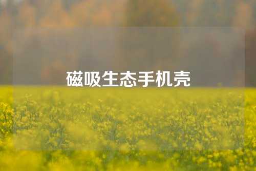 磁吸生态手机壳