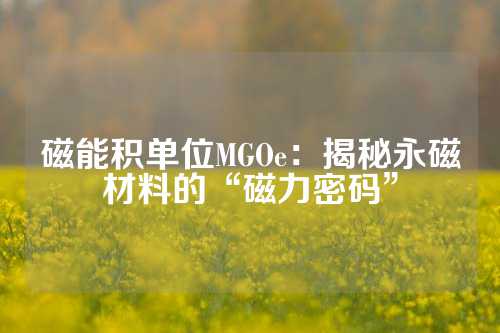 磁能积单位MGOe：揭秘永磁材料的“磁力密码”