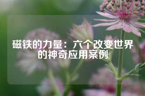 磁铁的力量：六个改变世界的神奇应用案例