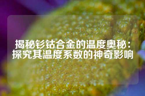 揭秘钐钴合金的温度奥秘：探究其温度系数的神奇影响